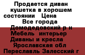 Продается диван-кушетка в хорошем состоянии › Цена ­ 2 000 - Все города, Домодедовский р-н Мебель, интерьер » Диваны и кресла   . Ярославская обл.,Переславль-Залесский г.